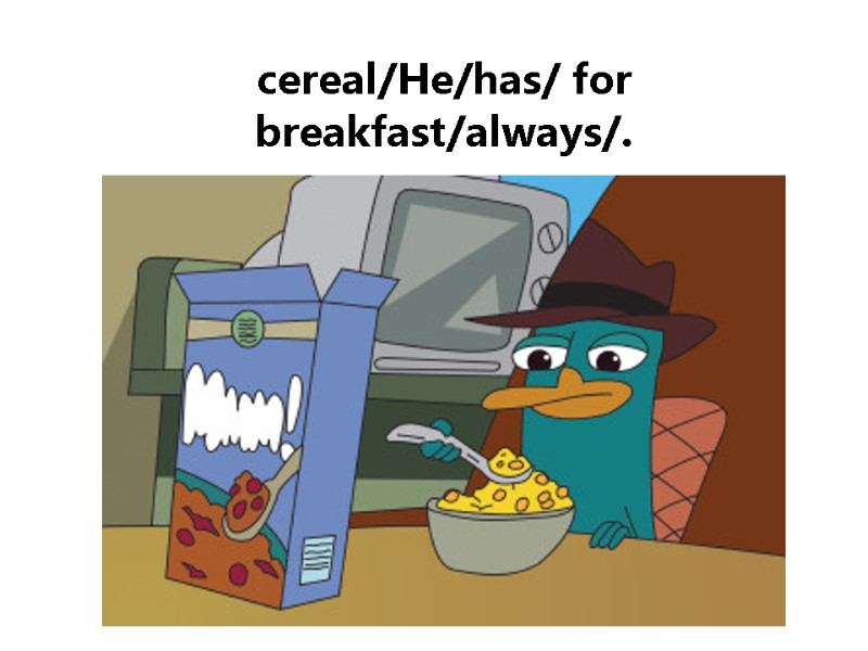 cereal/He/has/ for breakfast/always/.